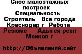 Снос малоэтажных построек  › Специальность ­ Строитель - Все города, Краснодар г. Работа » Резюме   . Адыгея респ.,Майкоп г.